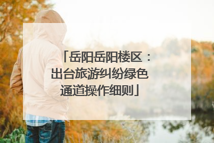 岳阳岳阳楼区：出台旅游纠纷绿色通道操作细则